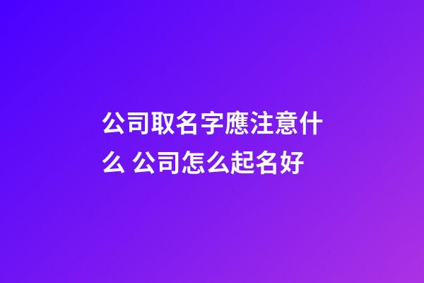 公司取名字應注意什么 公司怎么起名好